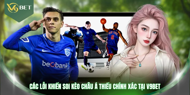 Các lỗi khiến soi kèo châu Á thiếu chính xác tại V9BET