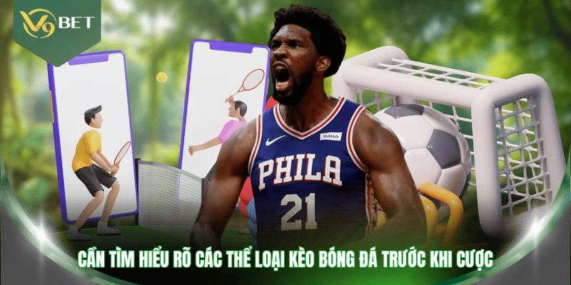Cần tìm hiểu rõ các thể loại kèo bóng đá trước khi cược