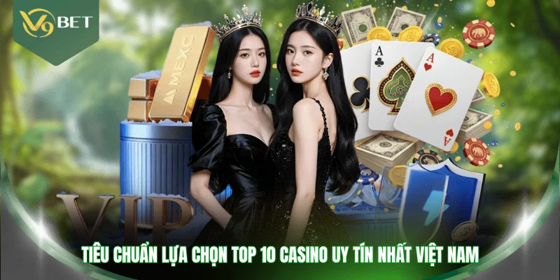 Tiêu chuẩn lựa chọn top 10 casino uy tín nhất Việt Nam