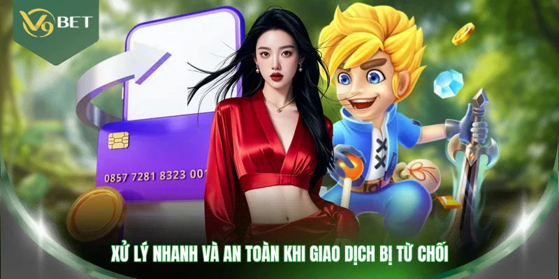 Xử lý nhanh và an toàn khi giao dịch bị từ chối